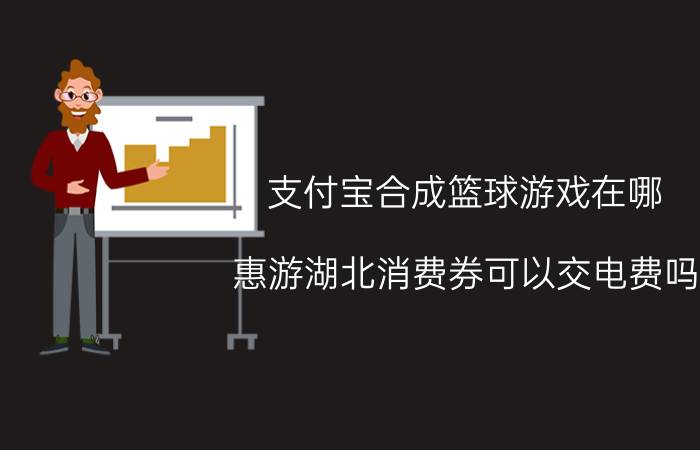 支付宝合成篮球游戏在哪 惠游湖北消费券可以交电费吗？